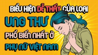 Biểu hiện dễ thấy của loại ung thư phổ biến nhất ở phụ nữ Việt Nam